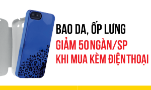 Giảm 50,000 Ốp lưng khi mua kèm điện thoại Giảm 50,000 Ốp lưng khi mua kèm điện thoại