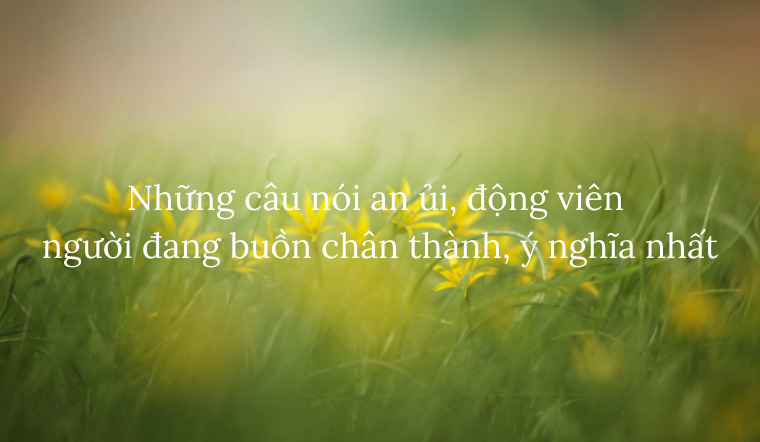 Những câu nói an ủi, động viên người đang buồn chân thành ý nghĩa nhất