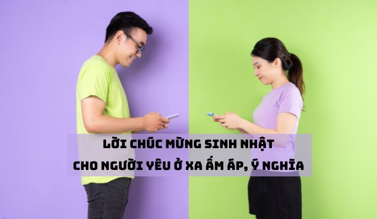 50+ lời chúc mừng sinh nhật người yêu ở xa ấm áp, ý nghĩa 50+ lời chúc mừng sinh nhật người yêu ở xa ấm áp, ý nghĩa