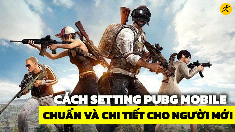 Cách setting PUBG Mobile chuẩn và chi tiết cho newbie 2023