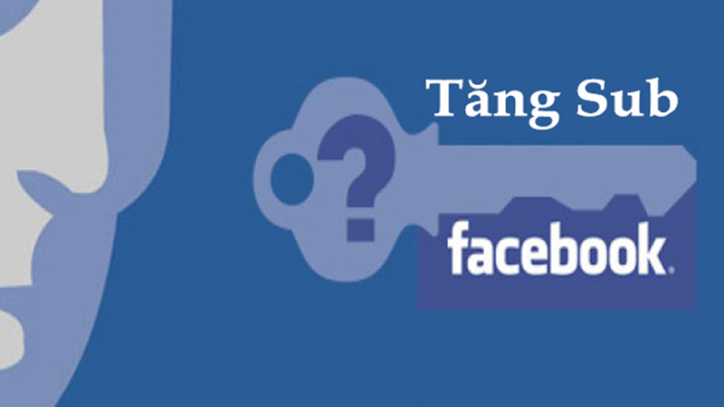 List tăng sub Facebook là tăng lượng follow thật?
