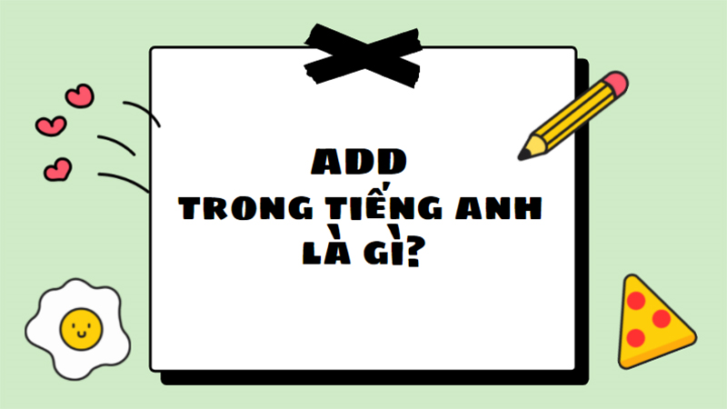 Add trong tiếng Anh là thêm vào hoặc địa chỉ