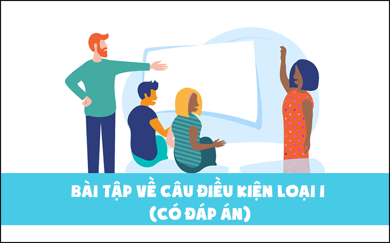 Bài tập luyện về câu điều kiện loại 1 từ cơ bản đến nâng cao