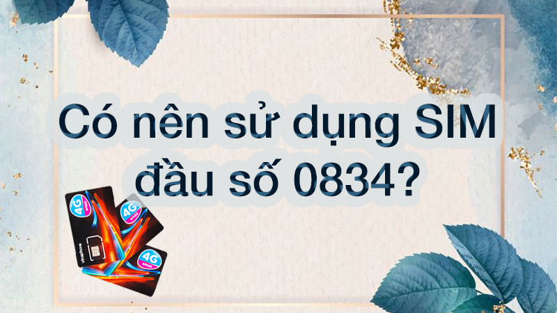 Có nên sử dụng SIM đầu số 0834