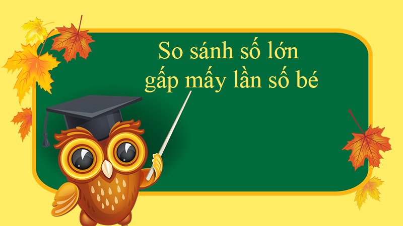 Lý thuyết so sánh số lớn gấp mấy lần số bé
