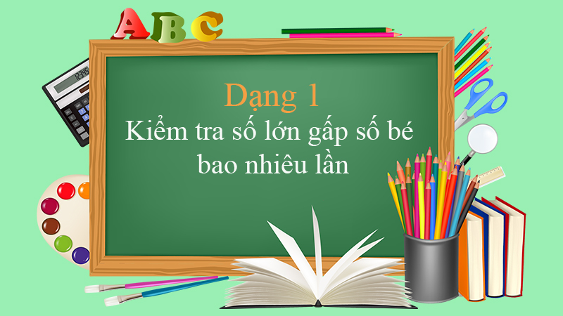 Dạng 1 Kiểm tra số lớn gấp số bé bao nhiêu lần