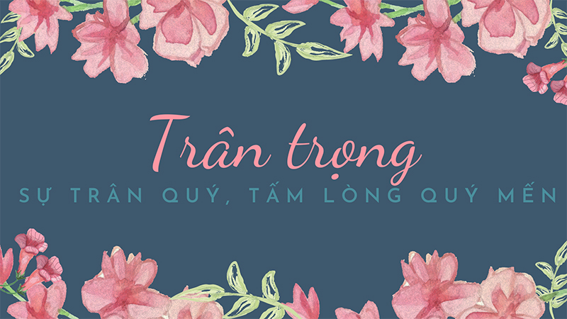 Trân trọng là một động từ thể hiện thái độ đặc biệt coi trọng một người hay một sự vật, sự việc