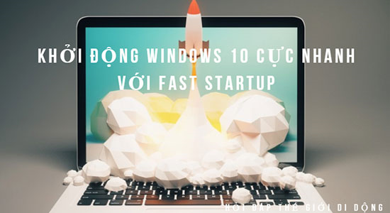 Khởi động Windows 10 cực nhanh với Fast Startup Khởi động Windows 10 cực nhanh với Fast Startup