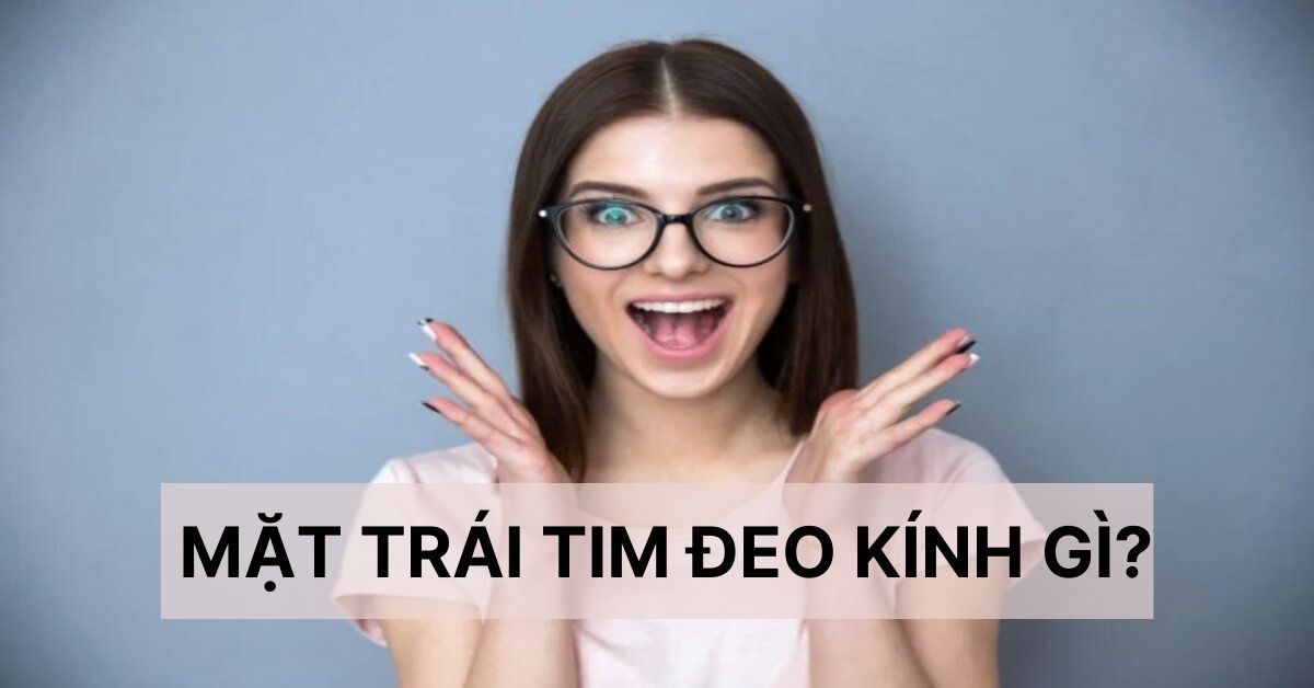 Mặt trái tim đeo kính gì? Mách bạn loại kính phù hợp với mặt trái tim