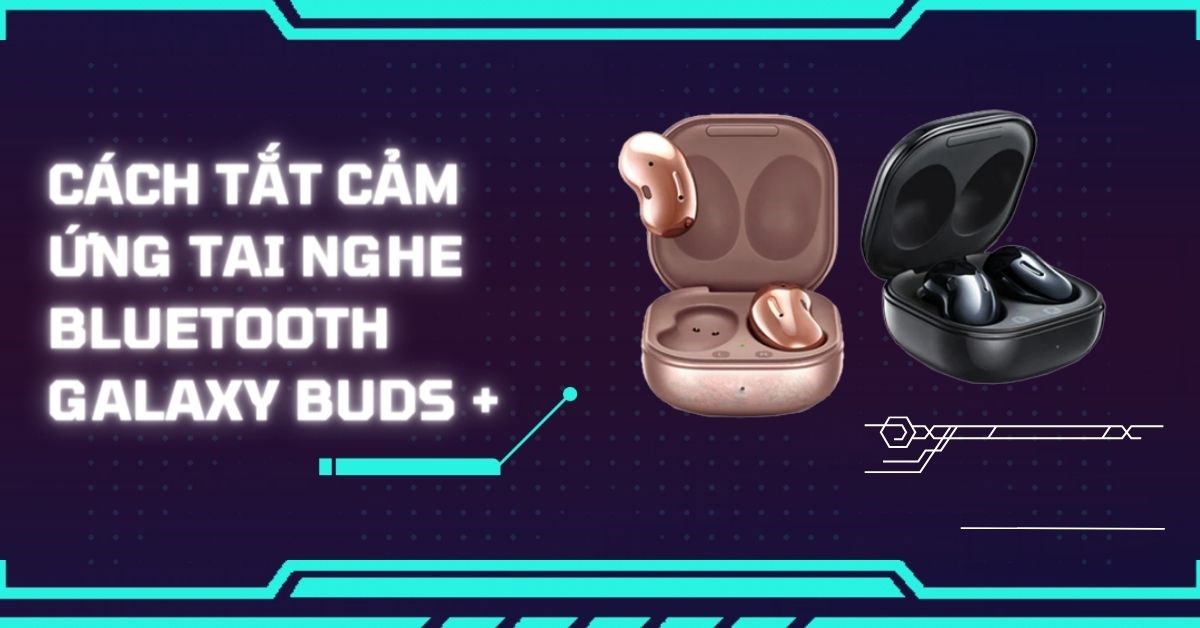 Cách tắt cảm ứng tai nghe bluetooth Samsung Galaxy Buds+