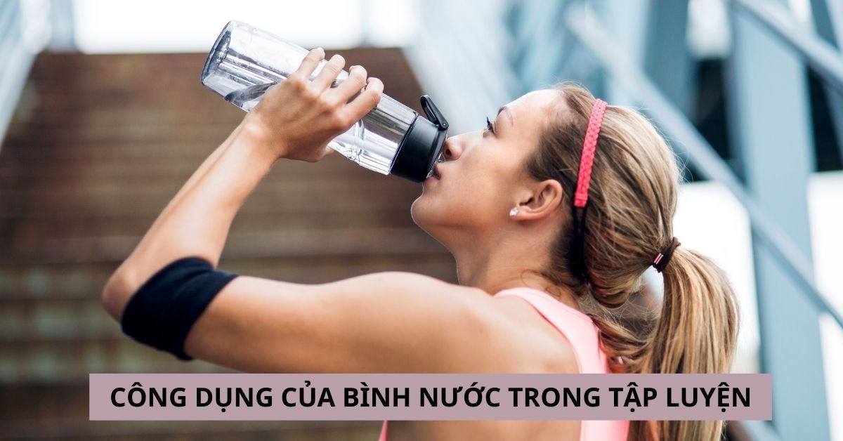 Công dụng của bình nước trong quá trình tập luyện thể thao