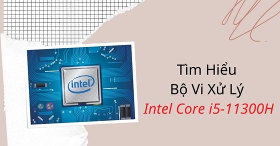 Tìm hiểu bộ vi xử lý Intel Core i5-11300H: Hiệu năng ra sao?
