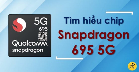 Tìm hiểu chip Snapdragon 695 5G. Hiệu năng mạnh mẽ!