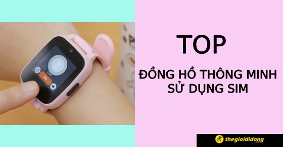 TOP 5 đồng hồ thông minh sử dụng sim cho trẻ em thoải mái nghe, gọi