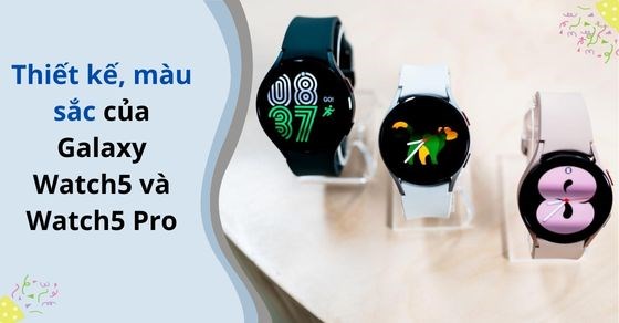 Thiết kế, màu sắc của Galaxy Watch 5 và Watch 5 Pro có gì đặc biệt?