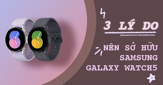 3 lí do bạn nên sở hữu Samsung Galaxy Watch5 ngay bây giờ?