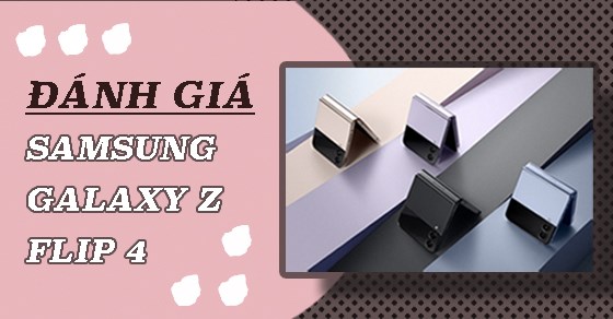 Đánh giá thiết kế, màu sắc siêu phẩm nắp gập Samsung Galaxy Z Flip4