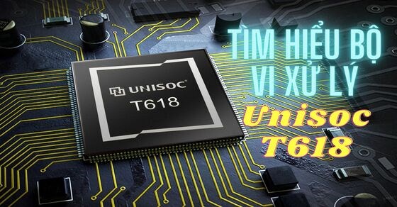 Tìm hiểu bộ vi xử lý Unisoc T618 của nhà Unisoc. Hiệu năng ổn định