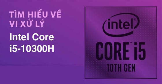 Tìm Hiểu Về Vi Xử Lý Intel Core I5-10300H, Ưu Nhược Điểm Là Gì? -  Thegioididong.Com