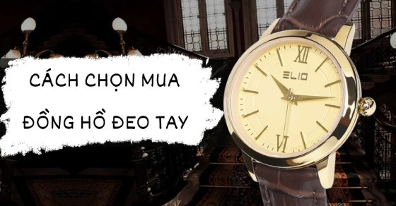 Bật mí 9 cách chọn mua đồng hồ đeo tay phù hợp mọi phong cách