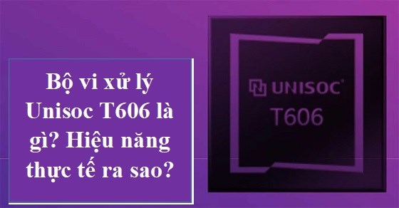 Unisoc T606 là chip xử lý dành cho điện thoại giá rẻ của hãng nào? 
