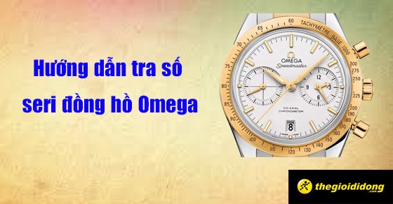 Cách kiểm tra số seri đồng hồ Omega dễ nhất và độ chính xác khi tra