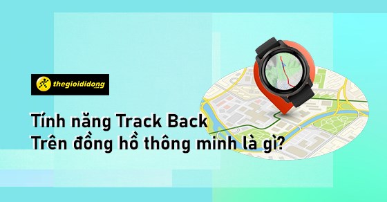 Tính năng Track Back trên đồng hồ thông minh? Có hữu ích không?
