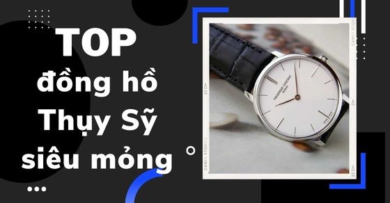TOP 10 đồng hồ Thụy Sỹ siêu mỏng hot nhất tại TGDĐ ai cũng nên mua