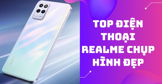 TOP 4 điện thoại Realme chụp hình đẹp giá rẻ đáng mua cho hội sống ...