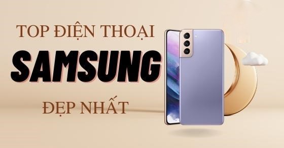 TOP 10 điện thoại Samsung đẹp nhất cho bạn trải nghiệm tuyệt vời
