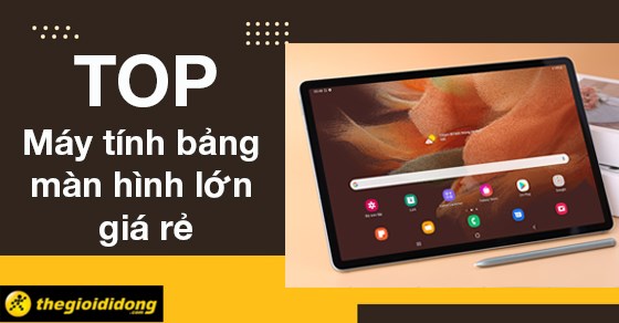 TOP 5 máy tính bảng màn hình lớn giá rẻ xem World Cup cực đỉnh