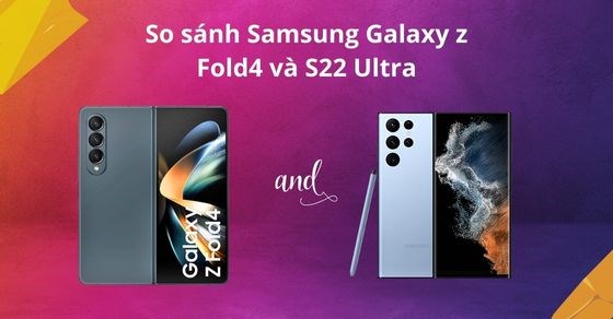 Đặt lên bàn cân so sánh giữa Samsung Galaxy Z Fold4 và S22 Ultra 5G