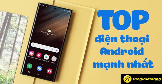 TOP 10 điện thoại Android mạnh nhất nên mua tại Thế Giới Di Động