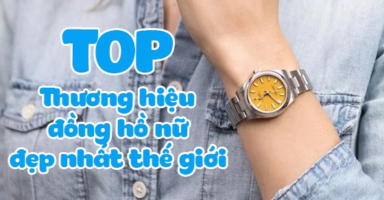 Bật mí TOP 12 thương hiệu đồng hồ nữ đẹp nhất thế giới hiện nay