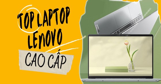 TOP 10 laptop Lenovo cao cấp, sang trọng đáng mua nhất tại TGDĐ