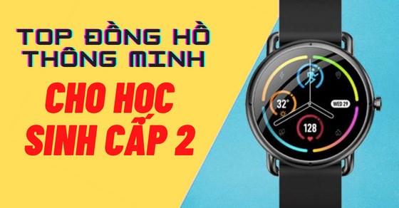 TOP 10 đồng hồ thông minh cho học sinh cấp 2 nên mua nhất hiện nay