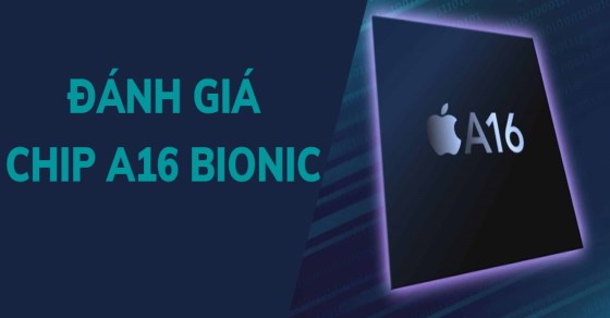 Đánh giá chip Apple A16 Bionic chi tiết về thông số và hiệu năng