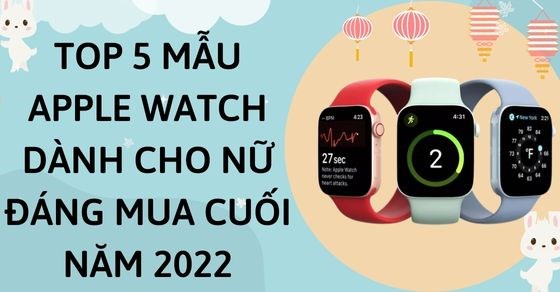 Review nhanh top 5 mẫu apple watch dành cho nữ đáng mua cuối năm 2022 - Thegioididong.com