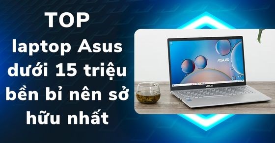 TOP 10 laptop Asus dưới 15 triệu bền bỉ nên sở hữu nhất năm 2022