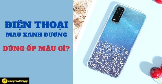 Điện thoại màu xanh dương dùng ốp màu gì? TOP 10 ốp lưng siêu đẹp