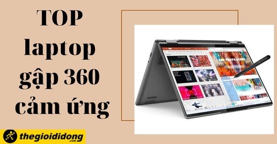 TOP 10 laptop gập 360 cảm ứng tiện lợi, đáng sở hữu nhất tại TGDĐ