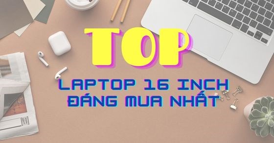 Top 7 laptop 16 inch tốt nhất, đáng mua nhất tại Thế Giới Di Động