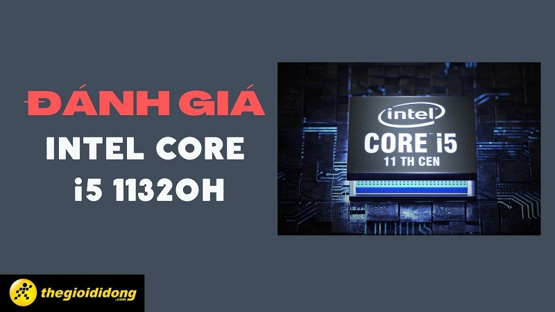 Đánh giá Intel Core i5 11320H chi tiết nhất về thông số và hiệu năng