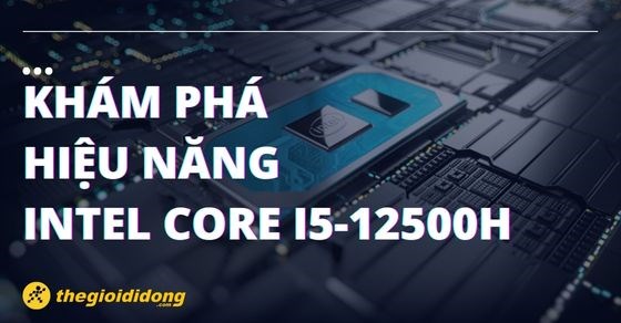 Tìm hiểu Intel Core i5-12500H: Chip xử lý tầm trung cho laptop