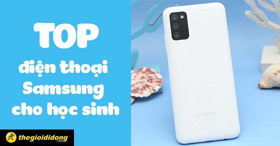 Bỏ túi ngay TOP 7 điện thoại Samsung cho học sinh giá cực hấp dẫn