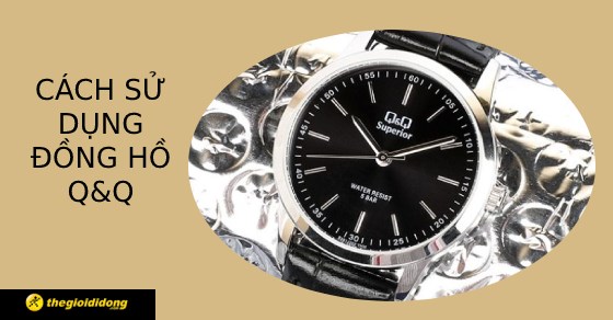 Hướng dẫn cách sử dụng đồng hồ Q&Q, kiểm tra chính hãng chi tiết