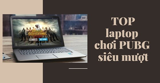 TOP 10 laptop chơi PUBG siêu mượt, các game thủ đừng bỏ lỡ tại TGDĐ