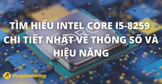 Tìm hiểu Intel Core i5-8259 chi tiết nhất về thông số và hiệu năng