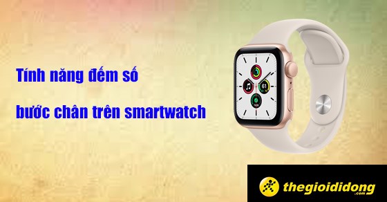 Tính năng đếm số bước chân trên smartwatch là gì? Hoạt động ra sao?