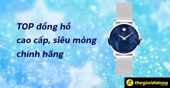 TOP 10 đồng hồ cao cấp siêu mỏng chính hãng, cực đáng mua tại TGDĐ